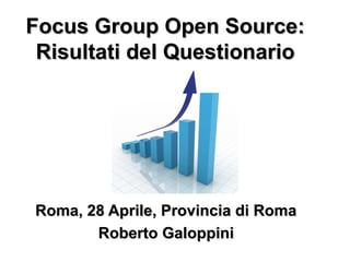Focus Group Open Source:Focus Group Open Source:
Risultati del QuestionarioRisultati del Questionario
Roma, 28 Aprile, Provincia di RomaRoma, 28 Aprile, Provincia di Roma
Roberto GaloppiniRoberto Galoppini
 