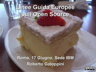 Linee Guida EuropeeLinee Guida Europee
sull'Open Sourcesull'Open Source
Roma, 17 Giugno, Sede IBMRoma, 17 Giugno, Sede IBM
Roberto GaloppiniRoberto Galoppini
 