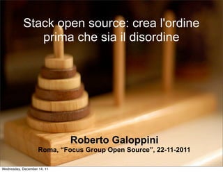 Stack open source: crea l'ordine
              prima che sia il disordine




                             Roberto Galoppini
                    Roma, “Focus Group Open Source”, 22-11-2011

Wednesday, December 14, 11
 