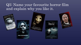 Q5: Name your favourite horror film
and explain why you like it.
 