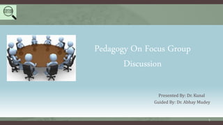Pedagogy On Focus Group
Discussion
Presented By: Dr. Kunal
Guided By: Dr. Abhay Mudey
1
 