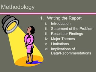 Methodology Writing the Report Introduction Statement of the Problem Results or Findings Major Themes Limitations Implications of Data/Recommendations 