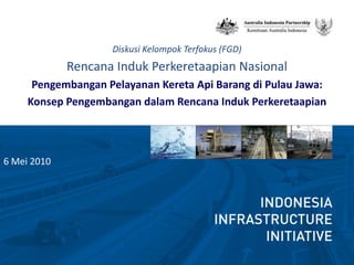 Diskusi Kelompok Terfokus (FGD) Rencana Induk Perkeretaapian Nasional Pengembangan Pelayanan Kereta Api Barang di Pulau Jawa: Konsep Pengembangan dalam Rencana Induk Perkeretaapian 6 Mei 2010 