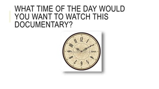 WHAT TIME OF THE DAY WOULD
YOU WANT TO WATCH THIS
DOCUMENTARY?