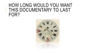 HOW LONG WOULD YOU WANT
THIS DOCUMENTARY TO LAST
FOR?