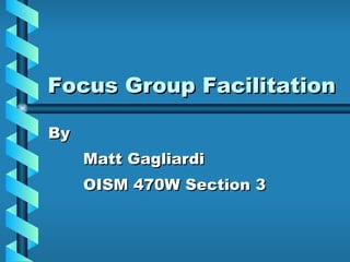 Focus Group Facilitation By  Matt Gagliardi OISM 470W Section 3 