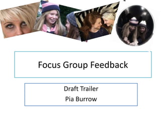 Focus Group Feedback

     Draft Trailer
     Pia Burrow
 