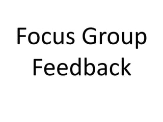 Focus Group
Feedback
 