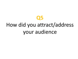 Q5
How did you attract/address
your audience
 