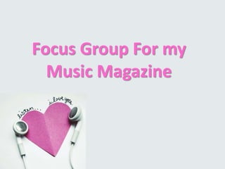 Focus Group For my
  Music Magazine
 