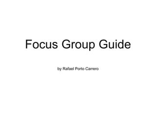 Focus Group Guide by Rafael Porto Carrero 