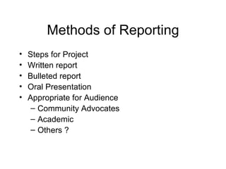 Methods of Reporting Steps for Project  Written report Bulleted report Oral Presentation Appropriate for Audience  Community Advocates  Academic Others ? 