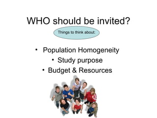 WHO should be invited? Population Homogeneity Study purpose Budget & Resources Things to think about: 
