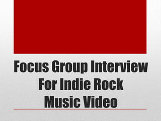 Focus Group Interview
    For Indie Rock
     Music Video
 
