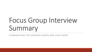 Focus Group Interview 
Summary 
SUMMARISING THE ANSWERS KAREN AND GINA MADE 
 