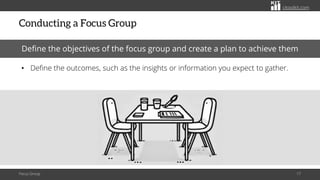 citoolkit.com
citoolkit.com
citoolkit.com
Conducting a Focus Group
Focus Group 17
Define the objectives of the focus group and create a plan to achieve them
• Define the outcomes, such as the insights or information you expect to gather.
 