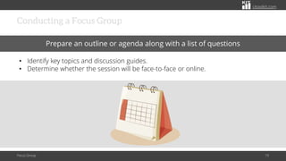 citoolkit.com
citoolkit.com
citoolkit.com
Conducting a Focus Group
Focus Group 19
Prepare an outline or agenda along with a list of questions
• Identify key topics and discussion guides.
• Determine whether the session will be face-to-face or online.
 