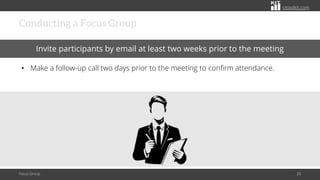 citoolkit.com
citoolkit.com
citoolkit.com
Conducting a Focus Group
Focus Group 20
Invite participants by email at least two weeks prior to the meeting
• Make a follow-up call two days prior to the meeting to confirm attendance.
 