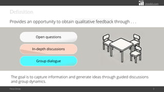 citoolkit.com
citoolkit.com
citoolkit.com
Definition
Provides an opportunity to obtain qualitative feedback through . . .
Focus Group 3
The goal is to capture information and generate ideas through guided discussions
and group dynamics.
Open questions
In-depth discussions
Group dialogue
 
