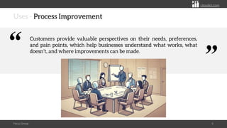 citoolkit.com
citoolkit.com
citoolkit.com
Uses - Process Improvement
Focus Group 6
Customers provide valuable perspectives on their needs, preferences,
and pain points, which help businesses understand what works, what
doesn’t, and where improvements can be made.
“
“
 