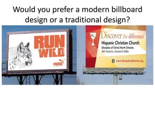 Would you prefer a modern billboard
design or a traditional design?
 