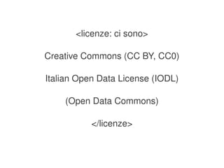 <licenze: ci sono>

    Creative Commons (CC BY, CC0)

    Italian Open Data License (IODL)

        (Open Data Commons)

               </licenze>


                    
 