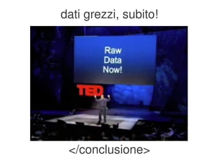 dati grezzi, subito!




     </conclusione>
              
 