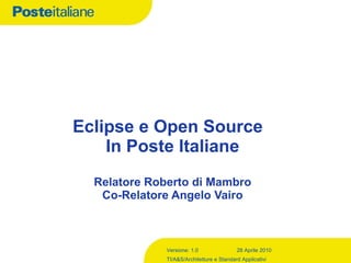 Eclipse e Open Source  In Poste Italiane Relatore Roberto di Mambro Co-Relatore Angelo Vairo 