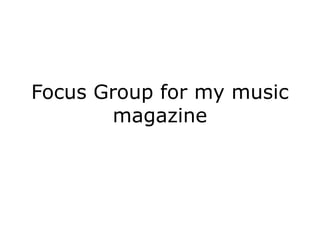 Focus Group for my music
       magazine
 