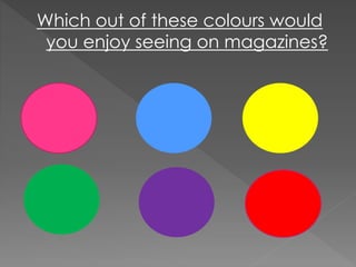Which out of these colours would
you enjoy seeing on magazines?