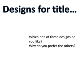 Which one of these designs do
you like?
Why do you prefer the others?
 