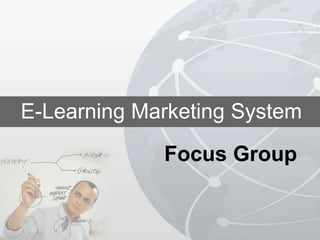 E-Learning Marketing System
             Focus Group
 