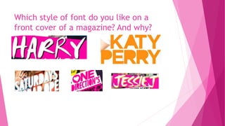 Which style of font do you like on a
front cover of a magazine? And why?
 