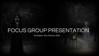 FOCUS GROUP PRESENTATION
By Kalgani, Afra, Mariyam, Elbin
 