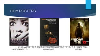 FILM POSTERS
WHICH ASPECT OF THESE THREE POSTERS APPEALS TO YOU THE MOST & WHY :
MASTHEAD(TITLE) MAIN IMAGE OTHER
 