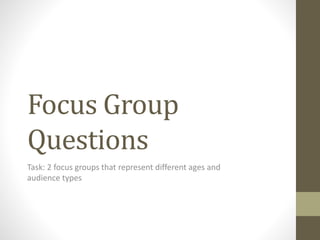 Focus Group
Questions
Task: 2 focus groups that represent different ages and
audience types
 