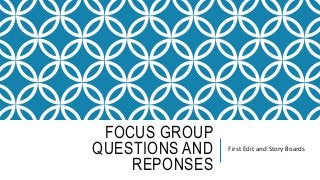 FOCUS GROUP
QUESTIONS AND
REPONSES
First Edit and Story Boards
 