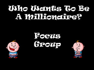 Who Wants To BeWho Wants To Be
A Millionaire?A Millionaire?
Focus
Group
 