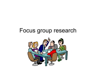 Focus group research
 