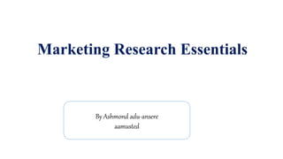 Marketing Research Essentials
By Ashmond adu-ansere
aamusted
 