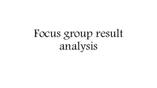 Focus group result 
analysis 
 