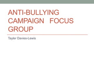 ANTI-BULLYING
CAMPAIGN FOCUS
GROUP
Tayler Davies-Lewis

 