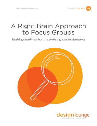 white paper | November 2009




A Right Brain Approach
   to Focus Groups
Eight guidelines for maximizing understanding
 