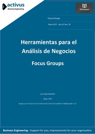 Focus Groups
Mayo 2017 - año 10 Nro. 78
Herramientas para el
Análisis de Negocios
Focus Groups
por Sergio Salimbeni
Mayo 2017
Basado en el “A GUI D E TO T H E BUS I N ES S A N A LYS I S BODY O F KNOWL EDGE ® v.3”
 