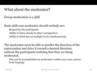 What about the moderator?
Group moderation is a skill

Basic skills any moderator should embody are:
     Respect for the ...