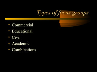 Types of focus groups

•   Commercial
•   Educational
•   Civil
•   Academic
•   Combinations
 