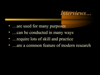 Interviews…

•   …are used for many purposes
•   …can be conducted in many ways
•   …require lots of skill and practice
•   …are a common feature of modern research
 