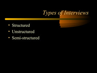 Types of Interviews

• Structured
• Unstructured
• Semi-structured
 