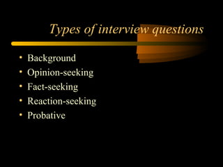 Types of interview questions

•   Background
•   Opinion-seeking
•   Fact-seeking
•   Reaction-seeking
•   Probative
 