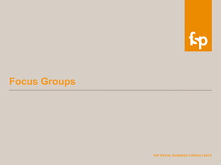 FSP RETAIL BUSINESS CONSULTANTS
Focus Groups
 